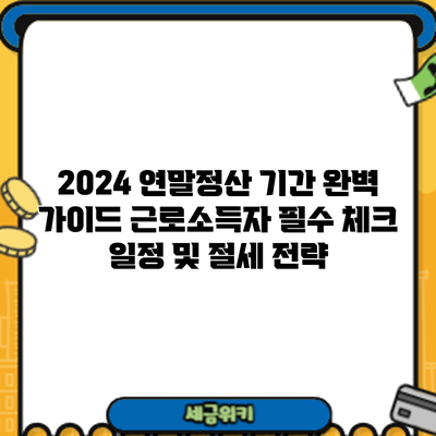 2024 연말정산 기간 완벽 가이드: 근로소득자 필수 체크 일정 및 절세 전략