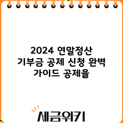 2024 연말정산 기부금 공제 신청 완벽 가이드: 공제율
