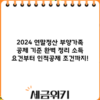 2024 연말정산 부양가족 공제 기준 완벽 정리: 소득 요건부터 인적공제 조건까지!