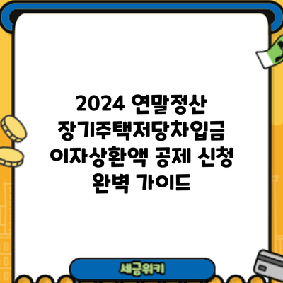 2024 연말정산 장기주택저당차입금 이자상환액 공제 신청 완벽 가이드