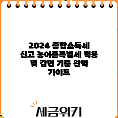 2024 종합소득세 신고: 농어촌특별세 적용 및 감면 기준 완벽 가이드