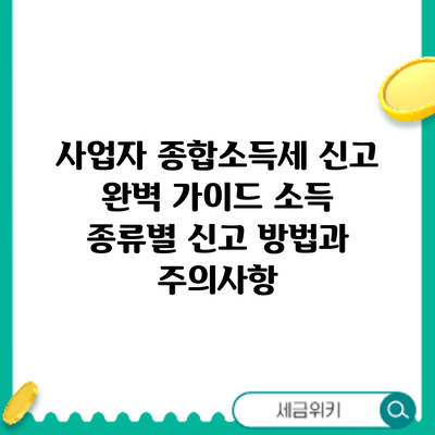 사업자 종합소득세 신고 완벽 가이드: 소득 종류별 신고 방법과 주의사항