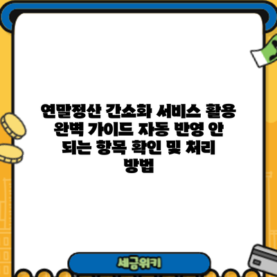 연말정산 간소화 서비스 활용 완벽 가이드: 자동 반영 안 되는 항목 확인 및 처리 방법