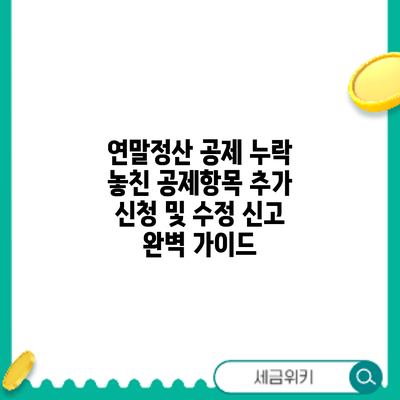 연말정산 공제 누락? 놓친 공제항목 추가 신청 및 수정 신고 완벽 가이드