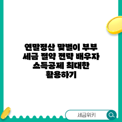 연말정산 맞벌이 부부 세금 절약 전략: 배우자 소득공제 최대한 활용하기