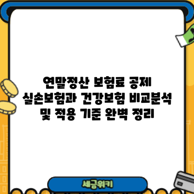 연말정산 보험료 공제: 실손보험과 건강보험 비교분석 및 적용 기준 완벽 정리