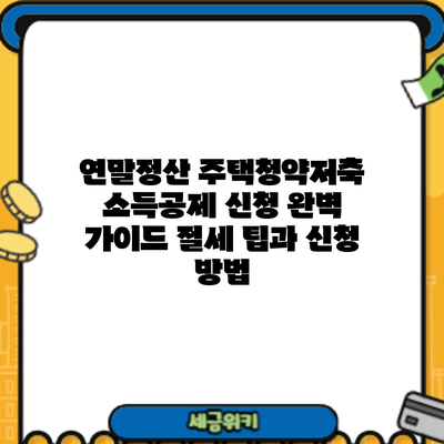 연말정산 주택청약저축 소득공제 신청 완벽 가이드: 절세 팁과 신청 방법