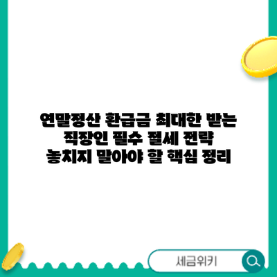 연말정산 환급금 최대한 받는 직장인 필수 절세 전략: 놓치지 말아야 할 핵심 정리