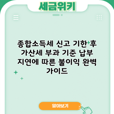 종합소득세 신고 기한 후 가산세 부과 기준: 납부 지연에 따른 불이익 완벽 가이드