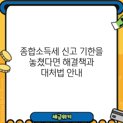 종합소득세 신고 기한을 놓쳤다면? 해결책과 대처법 안내