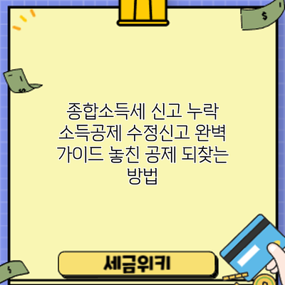 종합소득세 신고 누락 소득공제 수정신고 완벽 가이드: 놓친 공제 되찾는 방법