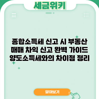 종합소득세 신고 시 부동산 매매 차익 신고 완벽 가이드: 양도소득세와의 차이점 정리