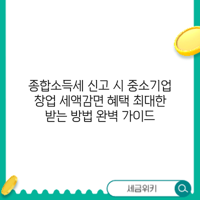 종합소득세 신고 시 중소기업 창업 세액감면 혜택 최대한 받는 방법: 완벽 가이드