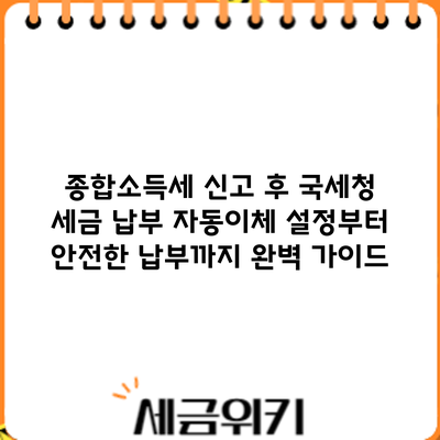 종합소득세 신고 후 국세청 세금 납부: 자동이체 설정부터 안전한 납부까지 완벽 가이드