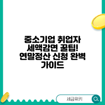 중소기업 취업자 세액감면 꿀팁! 연말정산 신청 완벽 가이드