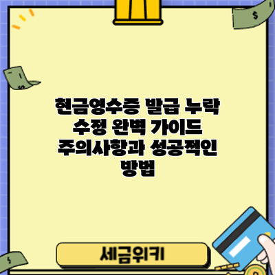 현금영수증 발급 누락 수정 완벽 가이드: 주의사항과 성공적인 방법