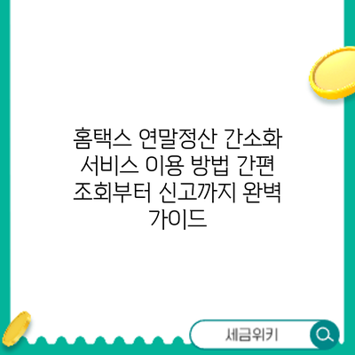 홈택스 연말정산 간소화 서비스 이용 방법: 간편 조회부터 신고까지 완벽 가이드