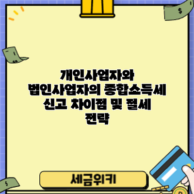 개인사업자와 법인사업자의 종합소득세 신고 차이점 및 절세 전략
