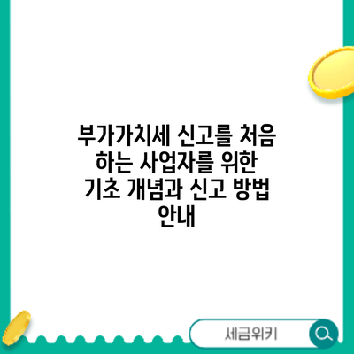 부가가치세 신고를 처음 하는 사업자를 위한 기초 개념과 신고 방법 안내