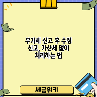 부가세 신고 후 수정 신고, 가산세 없이 처리하는 법