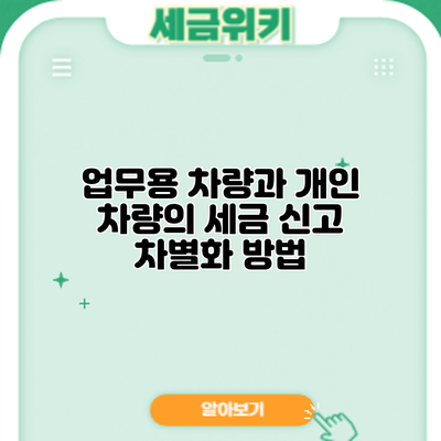 업무용 차량과 개인 차량의 세금 신고 차별화 방법