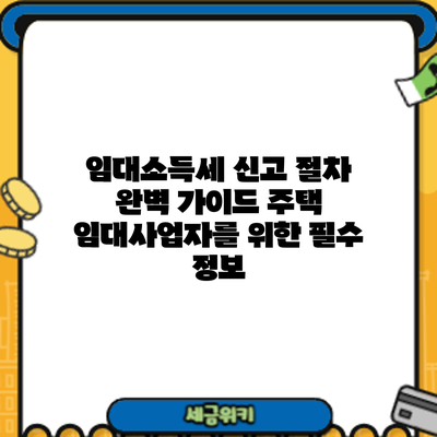 임대소득세 신고 절차 완벽 가이드: 주택 임대사업자를 위한 필수 정보