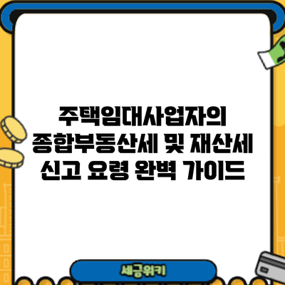 주택임대사업자의 종합부동산세 및 재산세 신고 요령 완벽 가이드