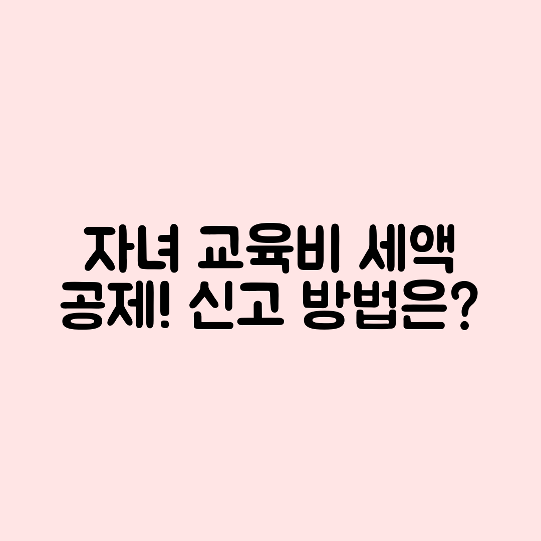 자녀 교육비 세액 공제, 어떻게 신고하나요?