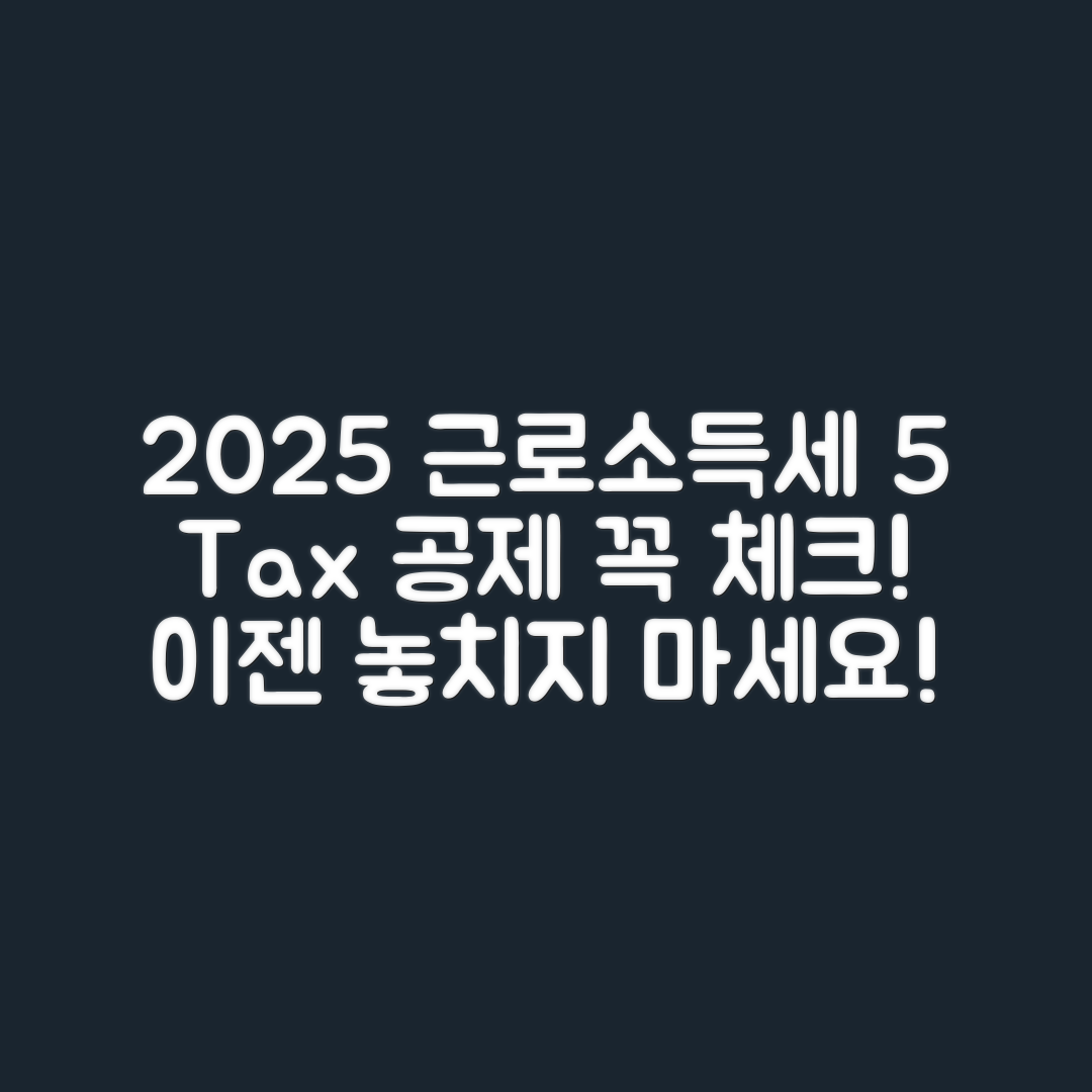 2025년 근로소득세 신고, 공제 항목 5가지 체크!