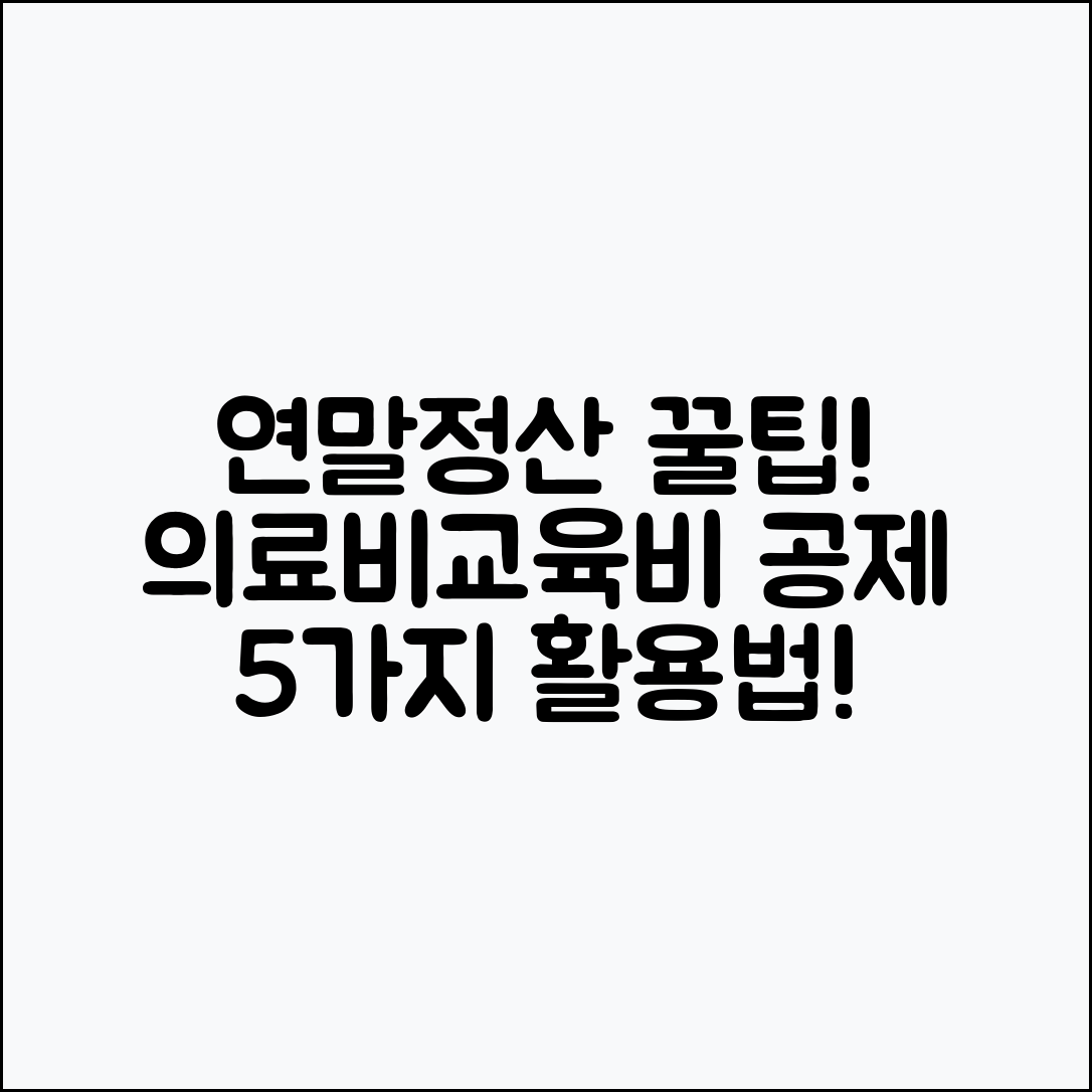 근로소득 연말정산, 의료비와 교육비 공제 5가지 활용법