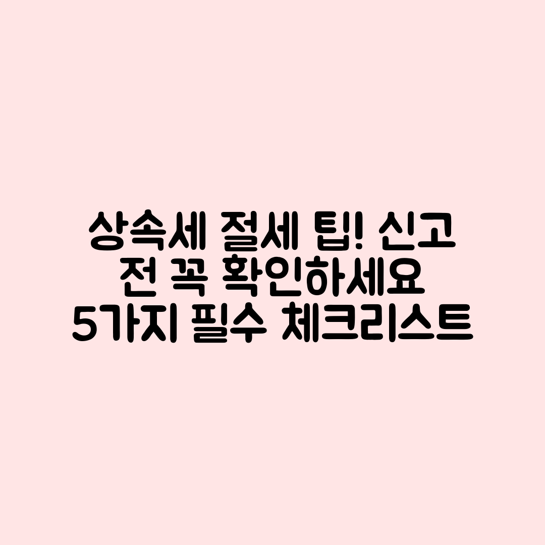 상속세 신고, 절세를 위한 5가지 팁