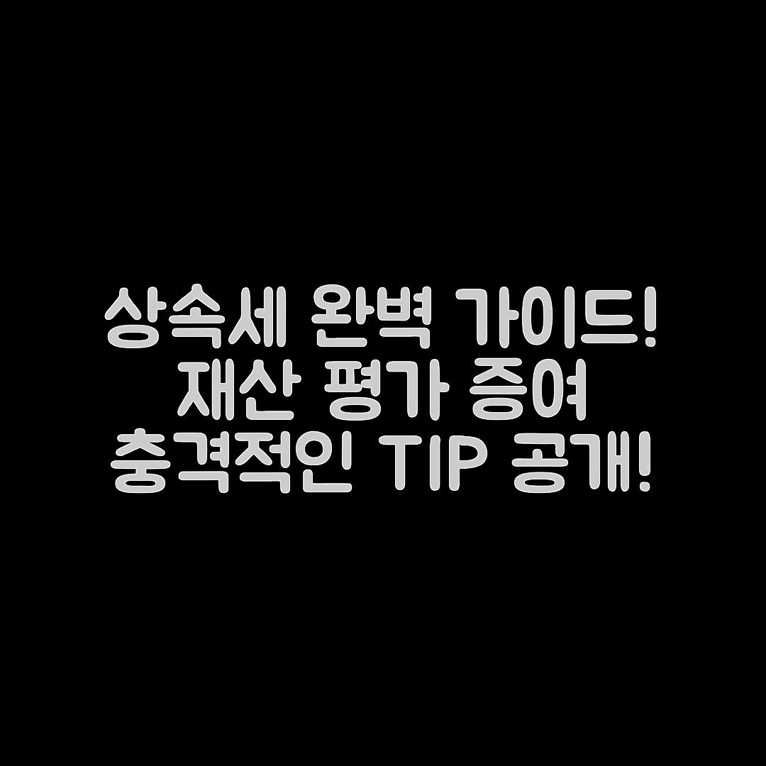 충격적인 상속세 신고, 재산 평가와 증여 계획 완벽 가이드