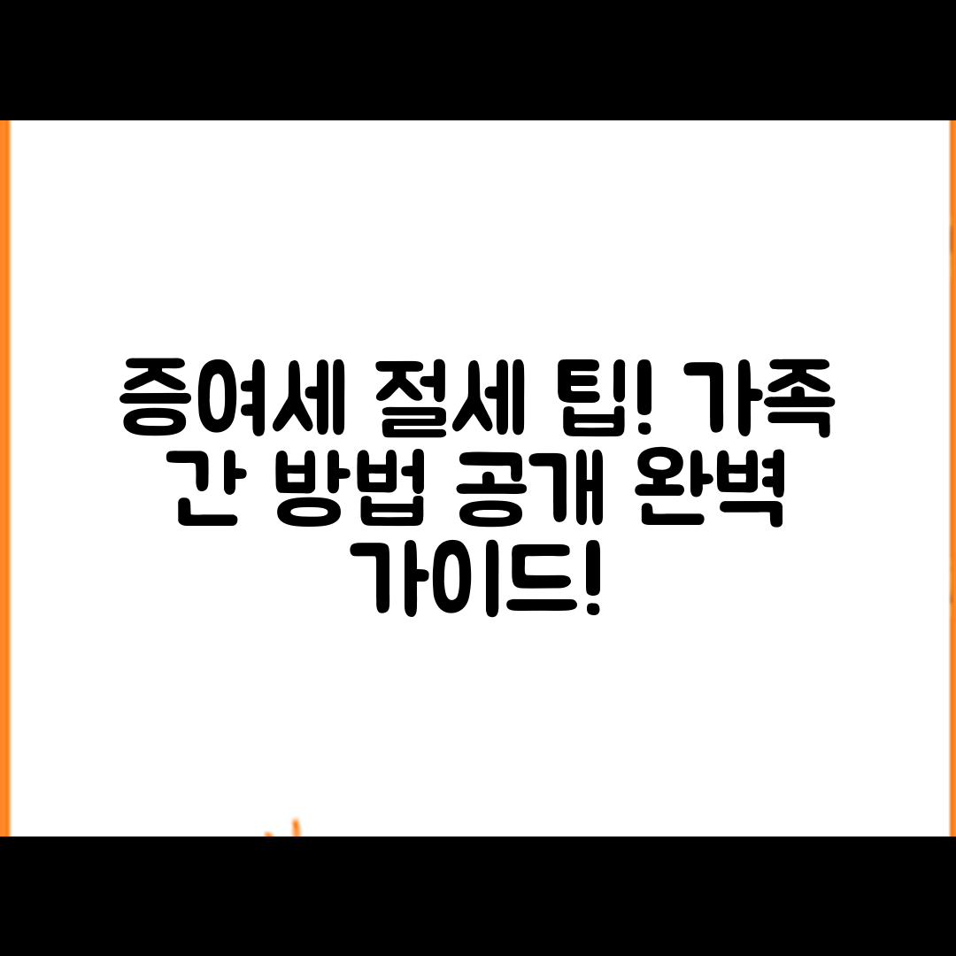 증여세 신고 완벽 가이드: 가족 간 절세 방법과 사례
