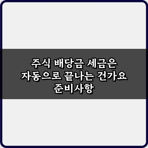 주식 배당금 세금은 자동으로 끝나는 건가요? 팩트체크 5가지
