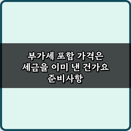 부가세 포함 가격은 세금을 이미 낸 건가요? 1분 만에 이해하는 법