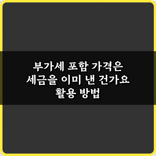 부가세 포함 가격은 세금을 이미 낸 건가요? 1분 만에 이해하는 법