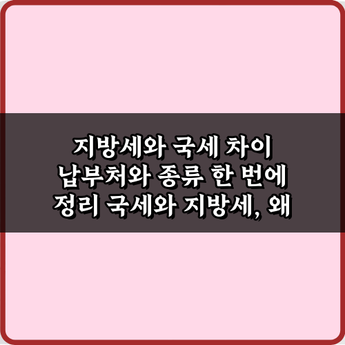 지방세와 국세 차이 납부처와 종류 한 번에 정리: 5분 핵심
