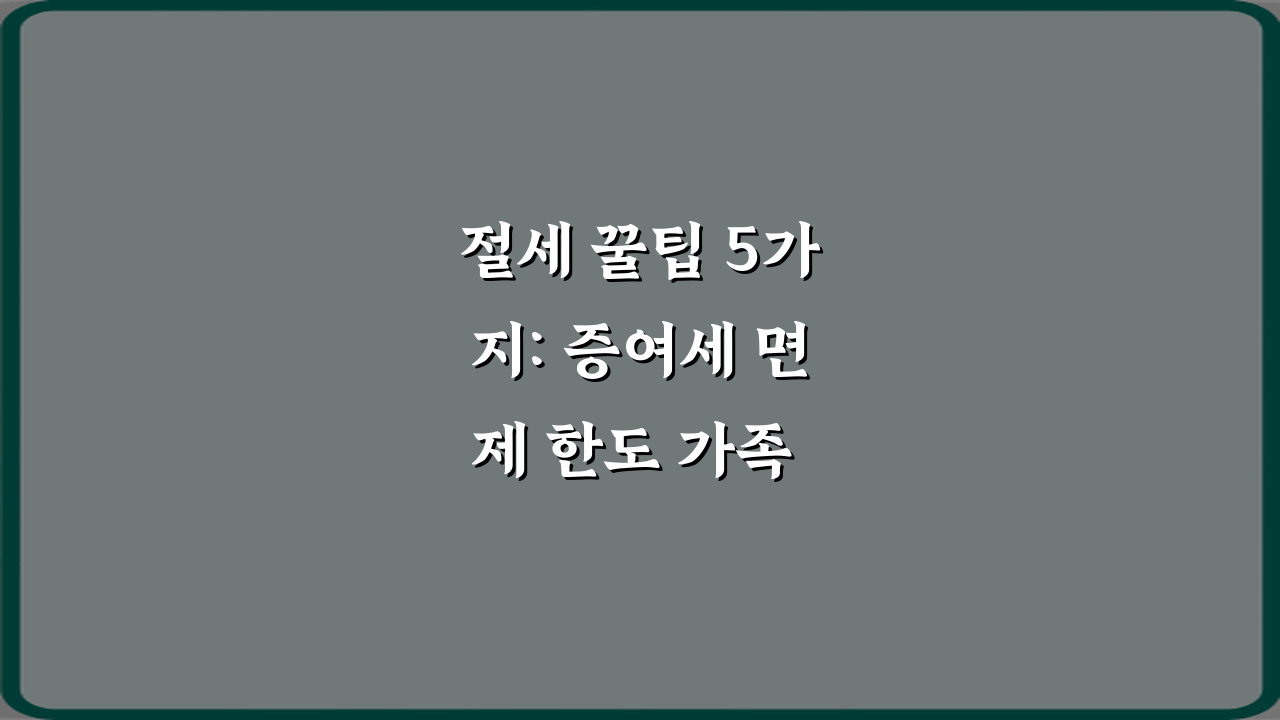 절세 꿀팁 5가지: 증여세 면제 한도 가족 간 증여 시 주의사항 정리