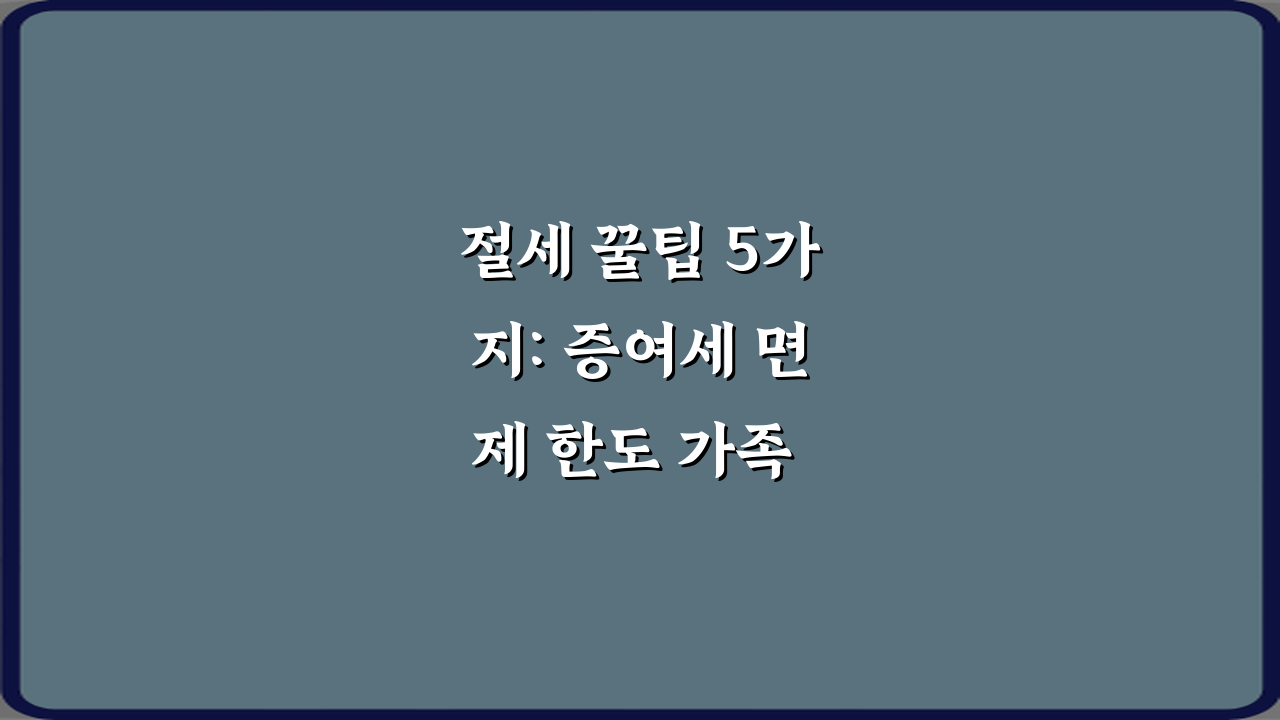 절세 꿀팁 5가지: 증여세 면제 한도 가족 간 증여 시 주의사항 정리