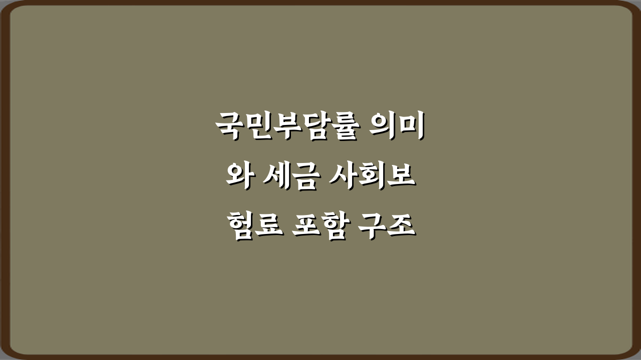 국민부담률 의미와 세금 사회보험료 포함 구조: 5분 완벽 이해 가이드
