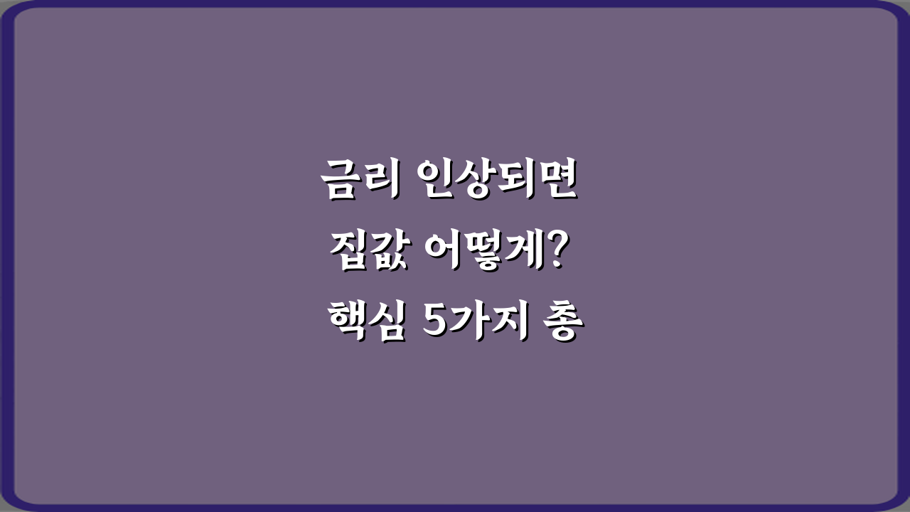 금리 인상되면 집값 어떻게? 핵심 5가지 총정리