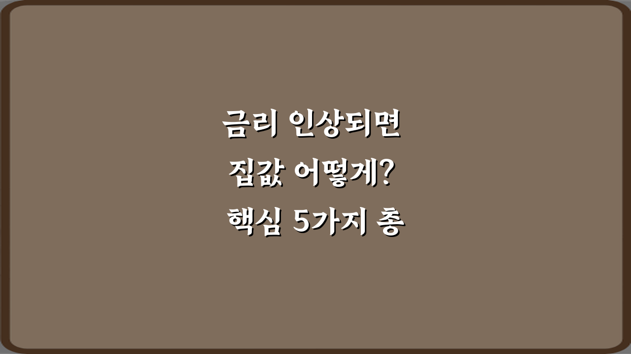 금리 인상되면 집값 어떻게? 핵심 5가지 총정리