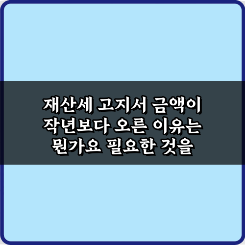 헉! 재산세 고지서 금액이 작년보다 오른 이유는 뭔가요? 5가지 해답