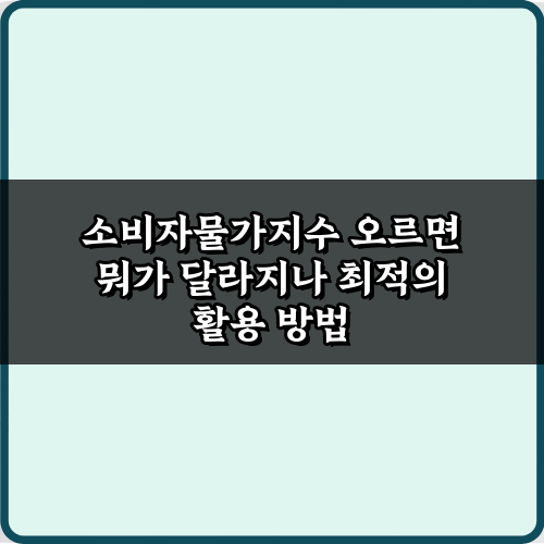 소비자물가지수 오르면 뭐가 달라지나? 5가지 핵심 변화!